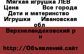 Мягкая игрушка ЛЕВ › Цена ­ 1 200 - Все города Дети и материнство » Игрушки   . Ивановская обл.,Верхнеландеховский р-н